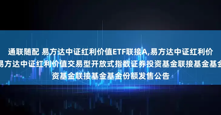 通联随配 易方达中证红利价值ETF联接A,易方达中证红利价值ETF联接C: 易方达中证红利价值交易型开放式指数证券投资基金联接基金基金份额发售公告