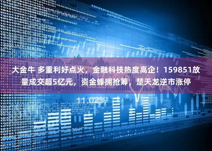 大金牛 多重利好点火，金融科技热度高企！159851放量成交超5亿元，资金蜂拥抢筹，楚天龙逆市涨停