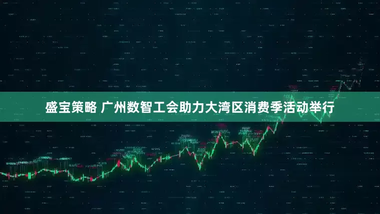 盛宝策略 广州数智工会助力大湾区消费季活动举行