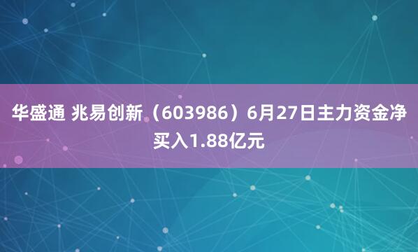 华盛通 兆易创新（603986）6月27日主力资金净买入1.88亿元