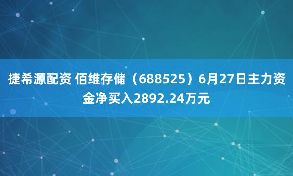 捷希源配资 佰维存储（688525）6月27日主力资金净买入2892.24万元