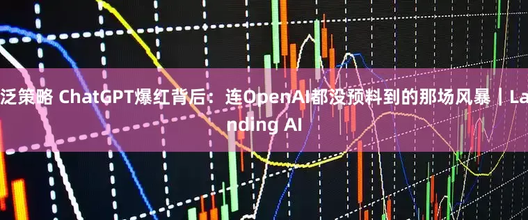 泛策略 ChatGPT爆红背后：连OpenAI都没预料到的那场风暴｜Landing AI