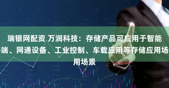瑞银网配资 万润科技：存储产品可应用于智能终端、网通设备、工业控制、车载应用等存储应用场景