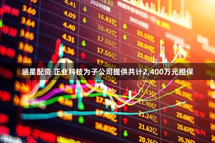 涵星配资 正业科技为子公司提供共计2,400万元担保