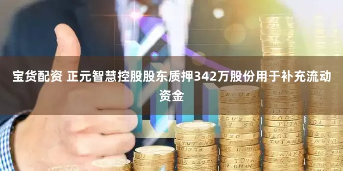 宝货配资 正元智慧控股股东质押342万股份用于补充流动资金