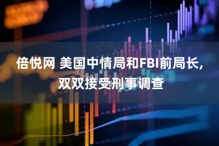 倍悦网 美国中情局和FBI前局长, 双双接受刑事调查