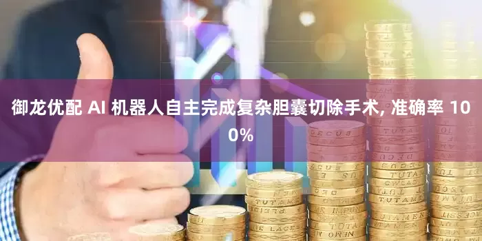 御龙优配 AI 机器人自主完成复杂胆囊切除手术, 准确率 100%