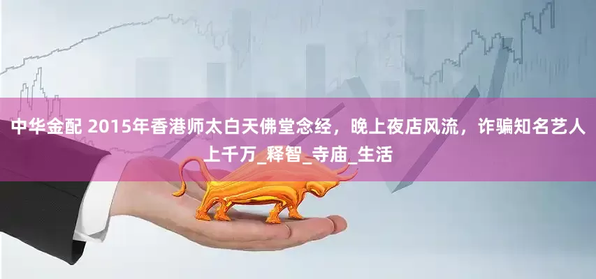 中华金配 2015年香港师太白天佛堂念经，晚上夜店风流，诈骗知名艺人上千万_释智_寺庙_生活