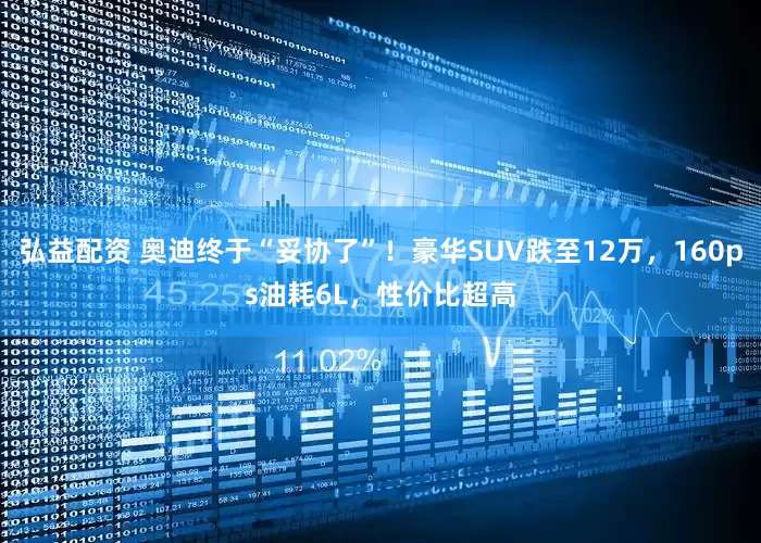弘益配资 奥迪终于“妥协了”！豪华SUV跌至12万，160ps油耗6L，性价比超高