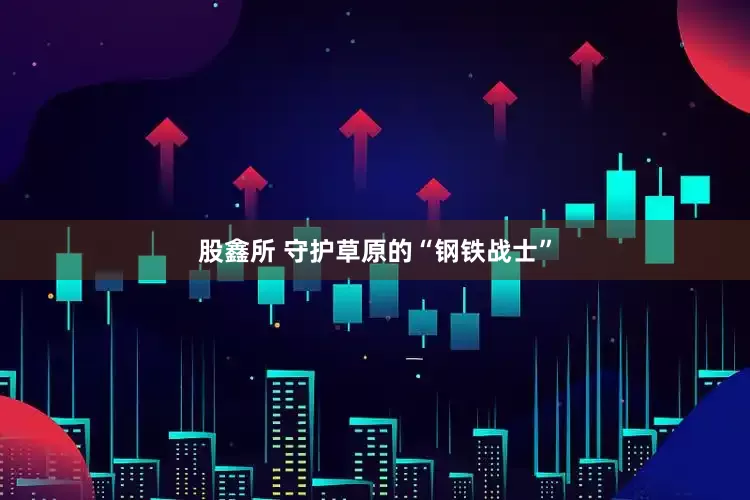 股鑫所 守护草原的“钢铁战士”