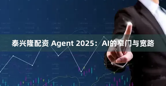 泰兴隆配资 Agent 2025：AI的窄门与宽路