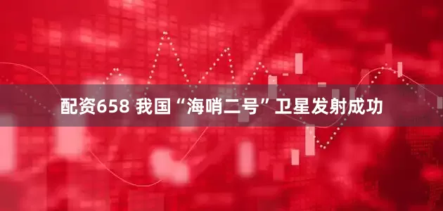 配资658 我国“海哨二号”卫星发射成功