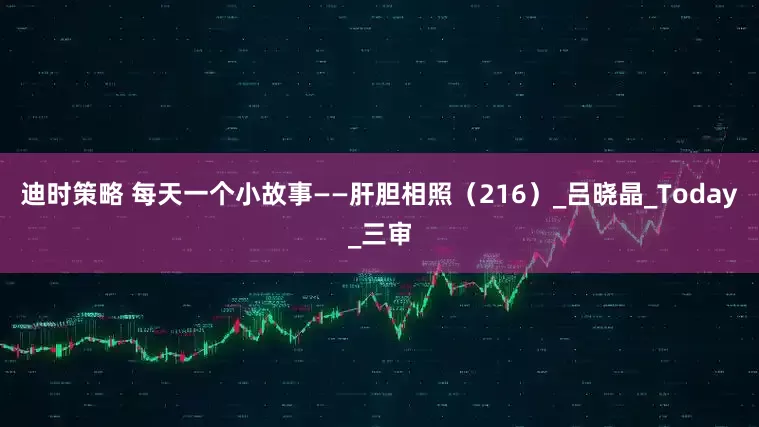 迪时策略 每天一个小故事——肝胆相照（216）_吕晓晶_Today_三审