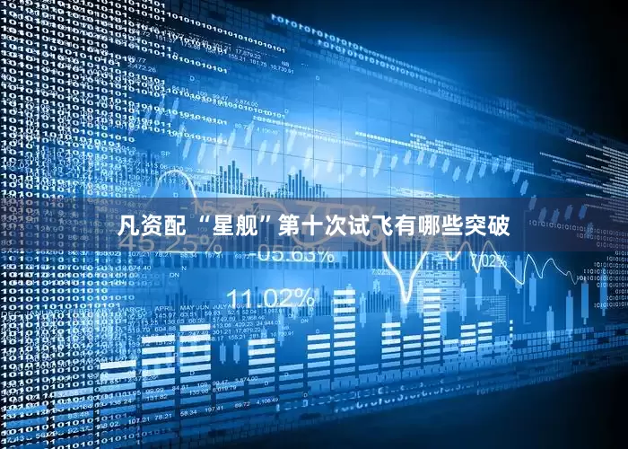 凡资配 “星舰”第十次试飞有哪些突破