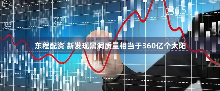 东程配资 新发现黑洞质量相当于360亿个太阳