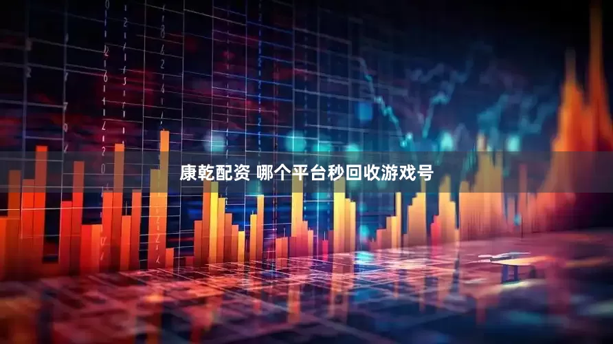 康乾配资 哪个平台秒回收游戏号