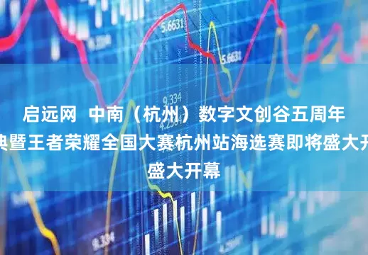 启远网  中南（杭州）数字文创谷五周年庆典暨王者荣耀全国大赛杭州站海选赛即将盛大开幕