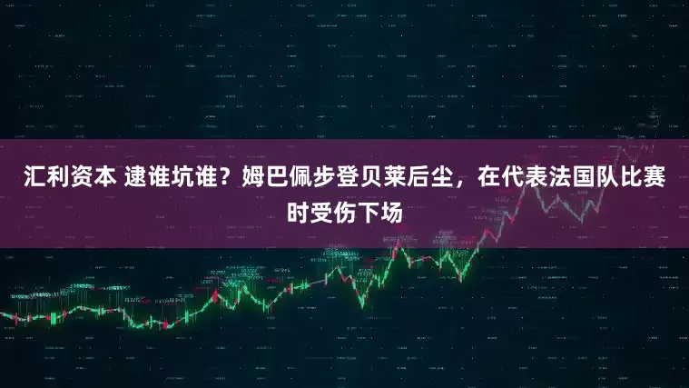 汇利资本 逮谁坑谁？姆巴佩步登贝莱后尘，在代表法国队比赛时受伤下场