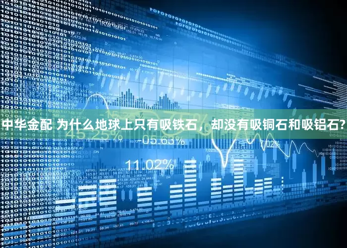 中华金配 为什么地球上只有吸铁石，却没有吸铜石和吸铝石?